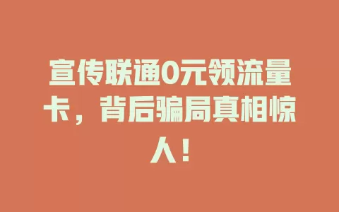 宣传联通0元领流量卡，背后骗局真相惊人！