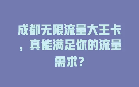 成都无限流量大王卡，真能满足你的流量需求？