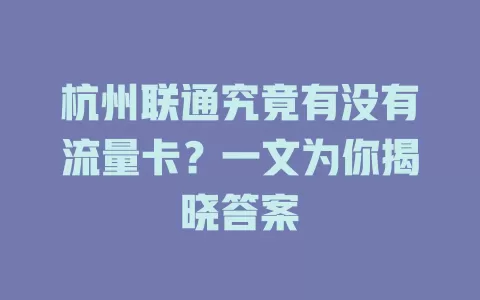 杭州联通究竟有没有流量卡？一文为你揭晓答案