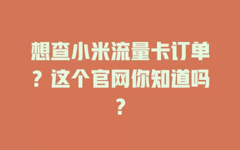 想查小米流量卡订单？这个官网你知道吗？