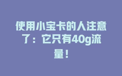 使用小宝卡的人注意了：它只有40g流量！