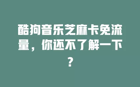 酷狗音乐芝麻卡免流量，你还不了解一下？