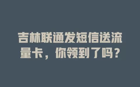 吉林联通发短信送流量卡，你领到了吗？