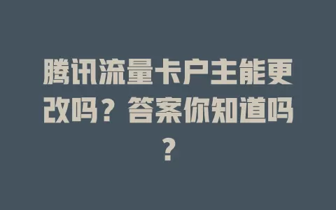 腾讯流量卡户主能更改吗？答案你知道吗？