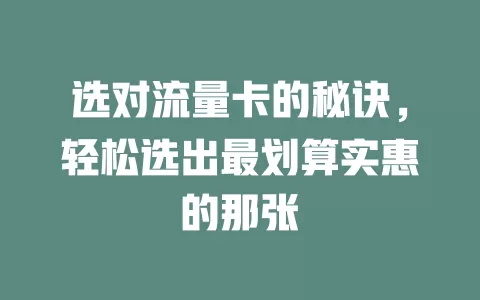 选对流量卡的秘诀，轻松选出最划算实惠的那张