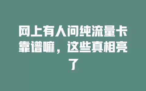 网上有人问纯流量卡靠谱嘛，这些真相亮了