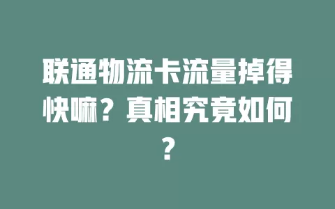 联通物流卡流量掉得快嘛？真相究竟如何？
