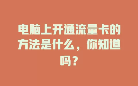 电脑上开通流量卡的方法是什么，你知道吗？