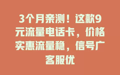 3个月亲测！这款9元流量电话卡，价格实惠流量稳，信号广客服优