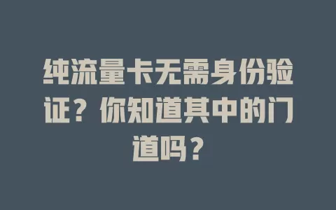 纯流量卡无需身份验证？你知道其中的门道吗？