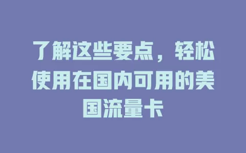 了解这些要点，轻松使用在国内可用的美国流量卡