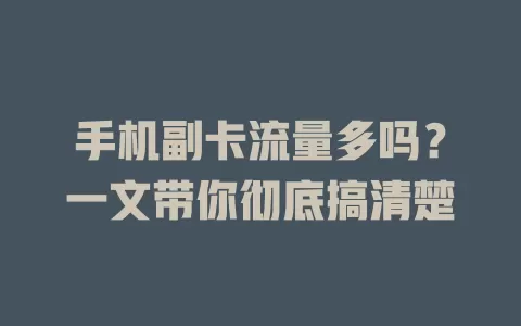 手机副卡流量多吗？一文带你彻底搞清楚
