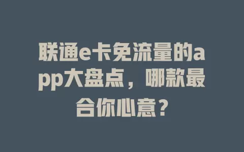 联通e卡免流量的app大盘点，哪款最合你心意？