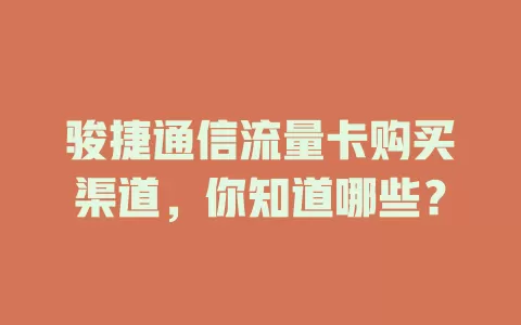 骏捷通信流量卡购买渠道，你知道哪些？