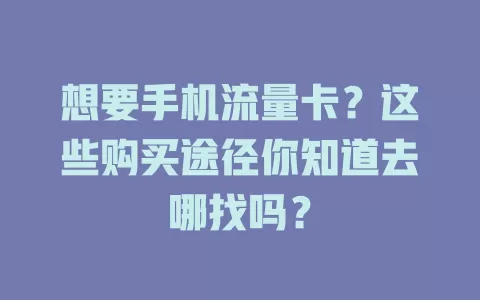 想要手机流量卡？这些购买途径你知道去哪找吗？