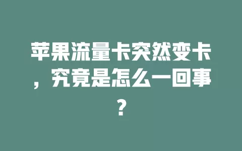 苹果流量卡突然变卡，究竟是怎么一回事？