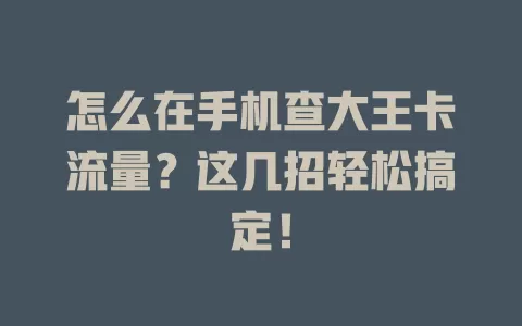 怎么在手机查大王卡流量？这几招轻松搞定！