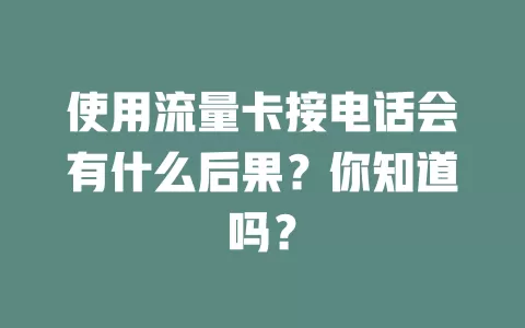 使用流量卡接电话会有什么后果？你知道吗？