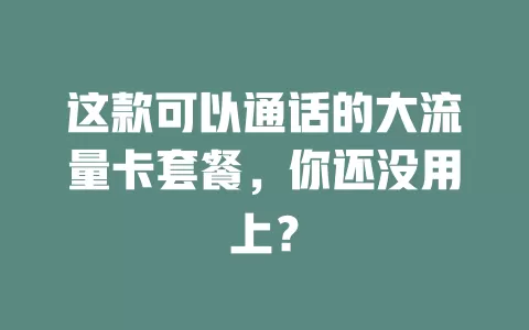 这款可以通话的大流量卡套餐，你还没用上？