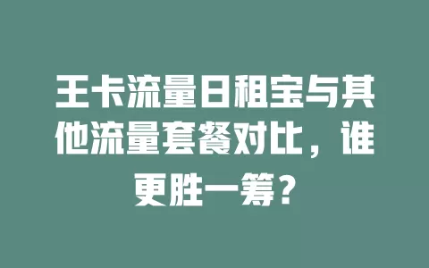王卡流量日租宝与其他流量套餐对比，谁更胜一筹？