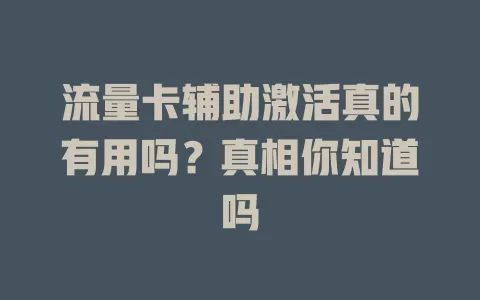 流量卡辅助激活真的有用吗？真相你知道吗