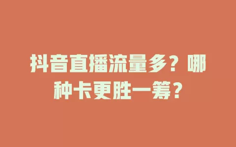 抖音直播流量多？哪种卡更胜一筹？