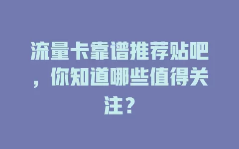流量卡靠谱推荐贴吧，你知道哪些值得关注？