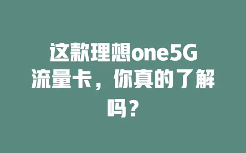 这款理想one5G流量卡，你真的了解吗？