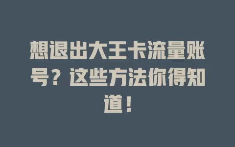 想退出大王卡流量账号？这些方法你得知道！