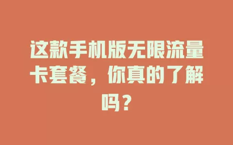 这款手机版无限流量卡套餐，你真的了解吗？