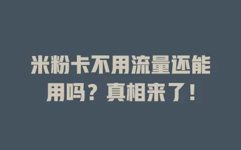 米粉卡不用流量还能用吗？真相来了！