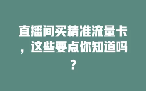 直播间买精准流量卡，这些要点你知道吗？