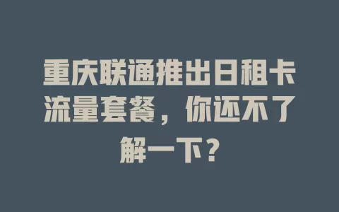 重庆联通推出日租卡流量套餐，你还不了解一下？