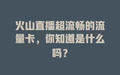 火山直播超流畅的流量卡，你知道是什么吗？