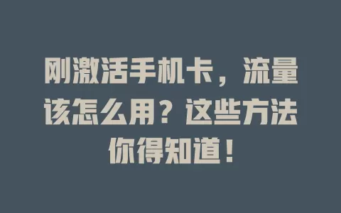 刚激活手机卡，流量该怎么用？这些方法你得知道！
