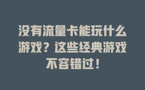 没有流量卡能玩什么游戏？这些经典游戏不容错过！