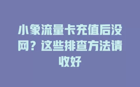 小象流量卡充值后没网？这些排查方法请收好