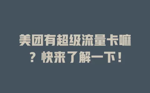 美团有超级流量卡嘛？快来了解一下！