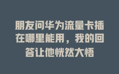 朋友问华为流量卡插在哪里能用，我的回答让他恍然大悟