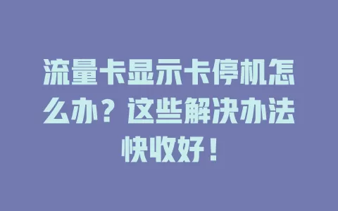 流量卡显示卡停机怎么办？这些解决办法快收好！