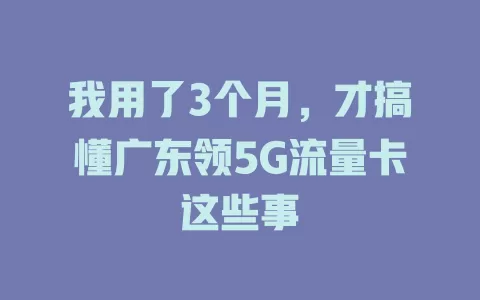 我用了3个月，才搞懂广东领5G流量卡这些事