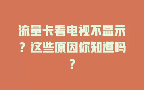 流量卡看电视不显示？这些原因你知道吗？