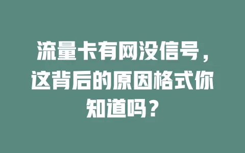流量卡有网没信号，这背后的原因格式你知道吗？