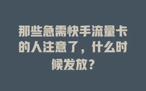 那些急需快手流量卡的人注意了，什么时候发放？