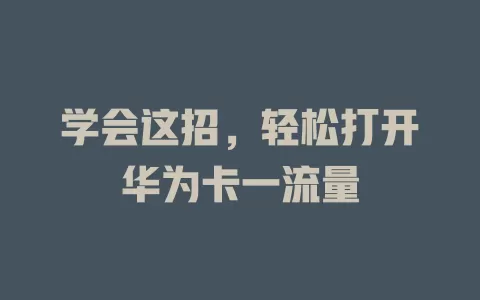 学会这招，轻松打开华为卡一流量