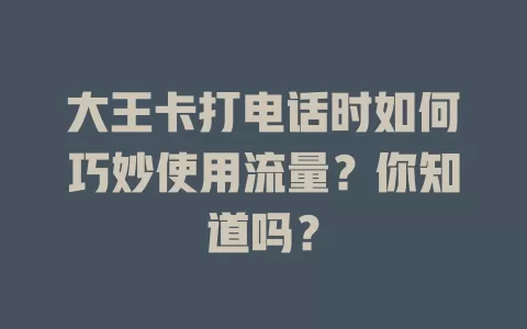 大王卡打电话时如何巧妙使用流量？你知道吗？