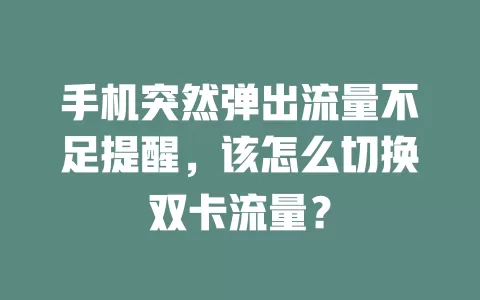 手机突然弹出流量不足提醒，该怎么切换双卡流量？