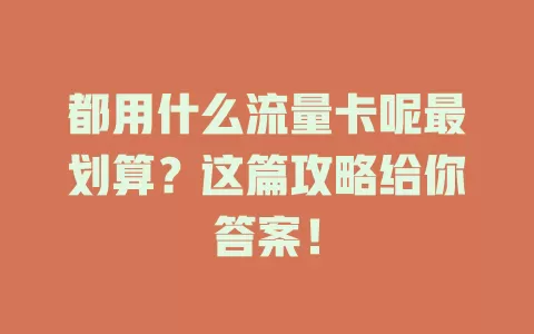都用什么流量卡呢最划算？这篇攻略给你答案！
