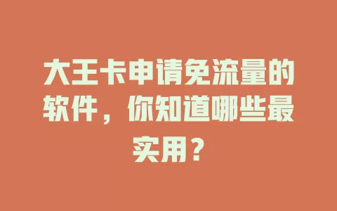 大王卡申请免流量的软件，你知道哪些最实用？
