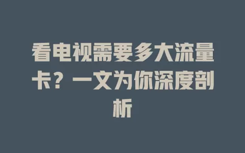 看电视需要多大流量卡？一文为你深度剖析